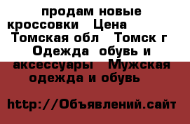 продам новые кроссовки › Цена ­ 5 000 - Томская обл., Томск г. Одежда, обувь и аксессуары » Мужская одежда и обувь   